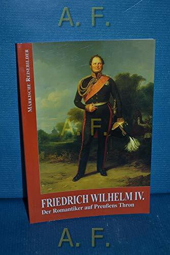 Friedrich Wilhelm IV.: Der Romantiker auf Preussens Thron (Märkische Reisebilder)