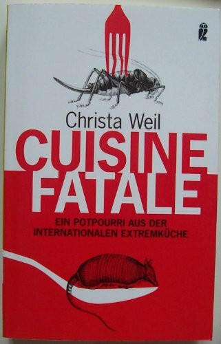 Cuisine Fatale: Ein Potpourri aus der internationalen Extremküche (Ullstein Sachbuch)