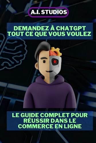 Demandez à ChatGpt Tout ce que Vous Voulez: le Guide Complet pour Réussir dans le Commerce en Ligne