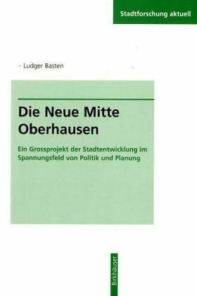 Die Neue Mitte Oberhausen: Ein Grossprojekt der Stadtentwicklung im Spannungsfeld von Politik und Planung (Stadtforschung aktuell, 67)