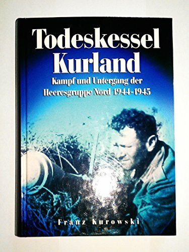 Todeskessel Kurland: Kampf und Untergang der Heeresgruppe Nord 1944/1945