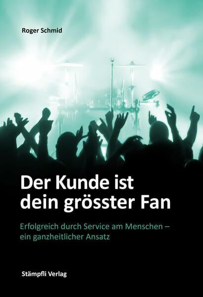 Der Kunde ist dein grösster Fan: Erfolgreich durch Service am Menschen - ein ganzheitlicher Ansatz