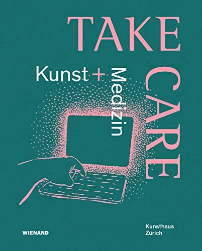 Take Care: Kunst und Medizin: Katalog zur Ausstellung im Kunsthaus Zürich 2022