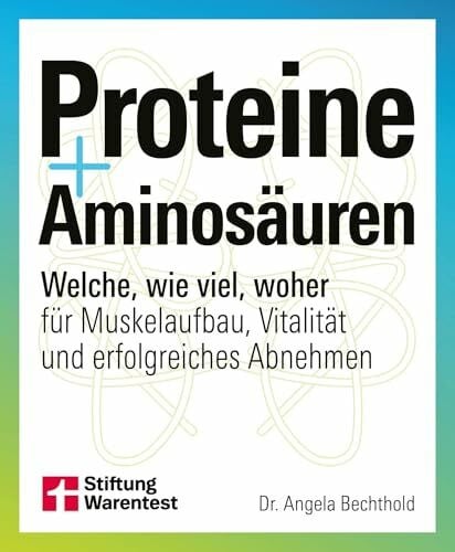 Proteine und Aminosäuren - Für mehr Gesundheit und Fitness: Welche, wie viel, woher für Muskelaufbau, Vitalität und erfolgreiches Abnehmen