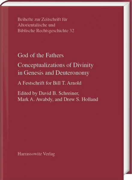 God of the Fathers. Conceptualizations of Divinity in Genesis and Deuteronomy: A Festschrift for Bill T. Arnold (Beihefte zur Zeitschrift für Altorientalische und Biblische Rechtsgeschichte)