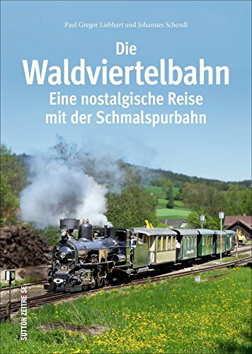 Die Waldviertelbahn: Eine nostalgische Reise mit der Schmalspurbahn (Sutton - Auf Schienen unterwegs)