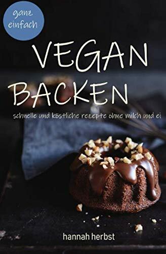 Vegan backen - ganz einfach: schnelle und köstliche Rezepte ohne Milch und Ei Vegan backen - ganz einfach: schnelle und köstliche Rezepte ohne Milch und Ei
