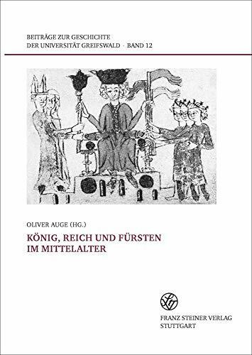 König, Reich und Fürsten im Mittelalter: Abschlusstagung des Greifswalder "Principes-Projekts" (Beiträge zur Geschichte der Universität ... des Greifswalder "Principes-Projekts"