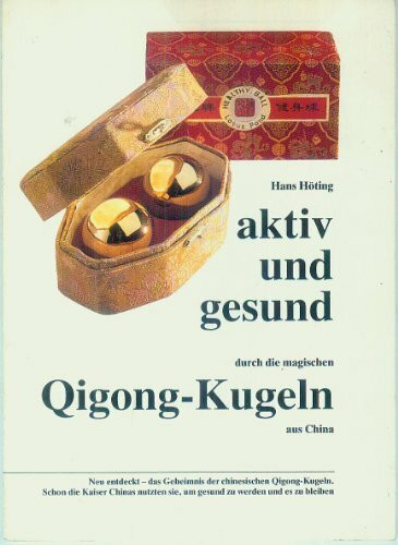 Aktiv und gesund durch die magischen Qigong-Kugeln aus China: Neu entdeckt - das Geheimnis der chinesischen Qigong-Kugeln