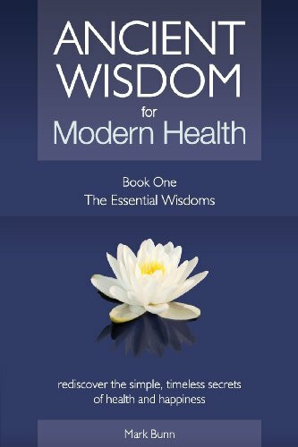 Ancient Wisdom for Modern Health - Book 1: The Essential Wisdoms - rediscover the simple, timeless secrets of health and happiness (Ancient Wisdom for Modern Health Book Series, Band 1)