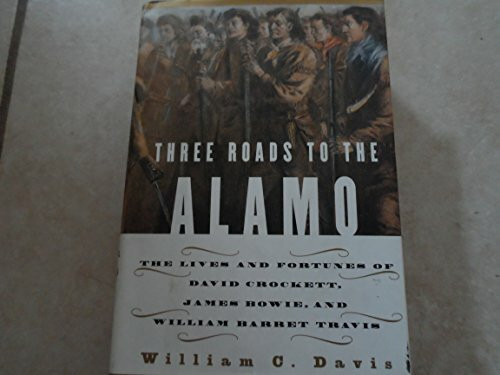 Three Roads to the Alamo: The Lives and Fortunes of David Crockett, James Bowie, and William Barret Travis