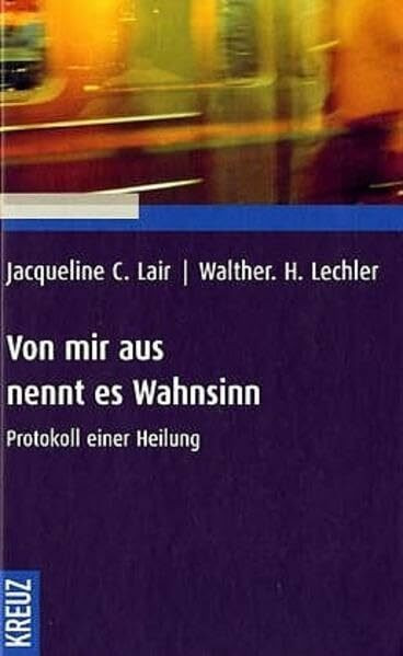 Von mir aus nennt es Wahnsinn: Protkoll einer Heilung