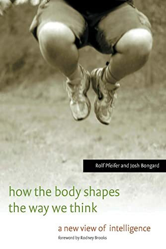 How the Body Shapes the Way We Think: A New View of Intelligence (A Bradford Book)