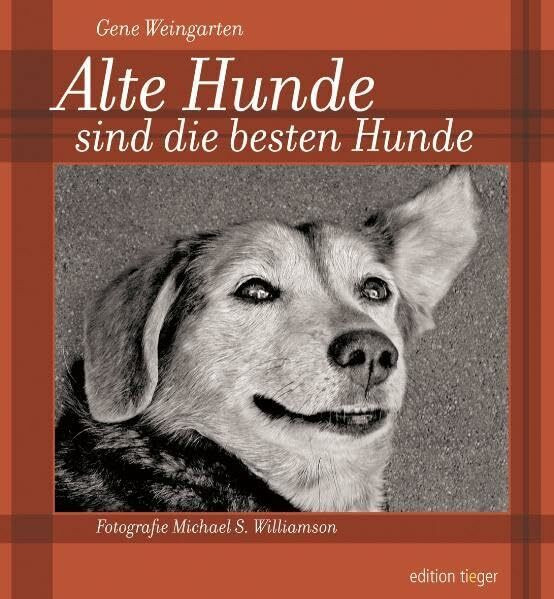 Alte Hunde sind die besten Hunde: Mit einem Anhang zur Pflege und Gesundheit alternder Hunde. (edition tieger)