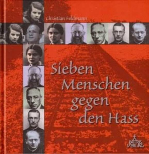 Sieben Menschen gegen den Hass: Die Geschwister Sophie und Hans Scholl, Edith Stein, Dietrich Bonhoeffer, Joseph Kentenich, Franz Reinisch, Nikolaus Groß, Bernhard Lichtenberg