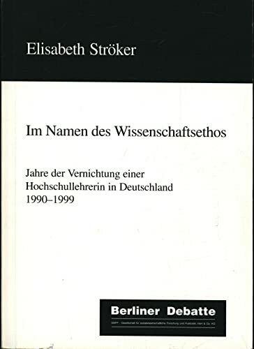 Im Namen des Wissenschaftsethos. Jahre der Vernichtung einer Hochschullehrerin in Deutschland 1990-1999