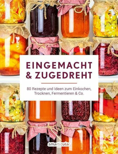 Eingemacht & zugedreht: 80 Rezepte und Ideen zum Einkochen, Trocknen, Fermentieren & Co.