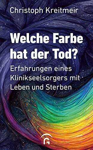 Welche Farbe hat der Tod?: Erfahrungen eines Klinikseelsorgers mit Leben und Sterben