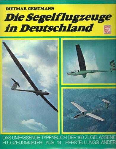 Die Segelflugzeuge in Deutschland: Das umfassende Typenbuch der 180 zugelassenen Flugzeugmuster aus 14 Herstellungsländern