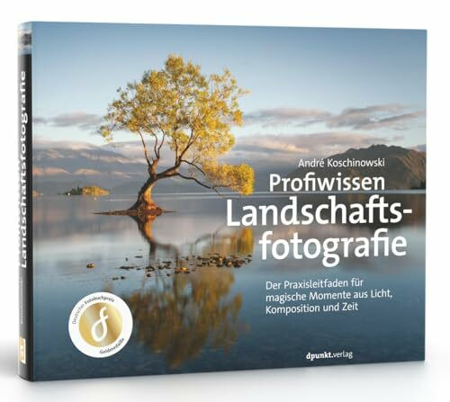 Profiwissen Landschaftsfotografie: Der Praxisleitfaden für magische Momente aus Licht, Komposition und Zeit
