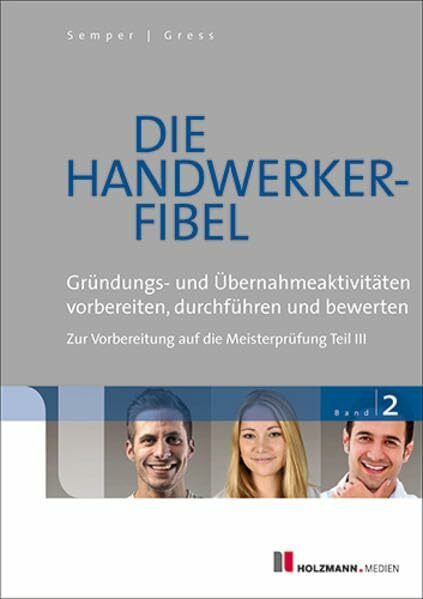 Die Handwerker-Fibel: Band 2: Gründungs- und Übernahmeaktivitäten vorbereiten, durchführen und bewerten Zur Vorbereitung auf die Meisterprüfung Teil III
