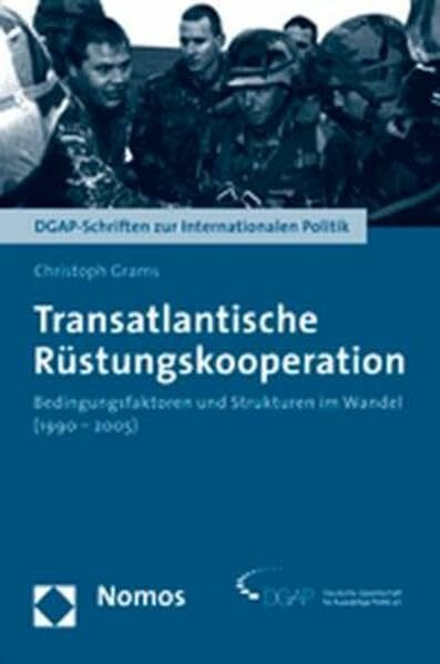 Transatlantische Rüstungskooperation: Bedingungsfaktoren und Strukturen im Wandel (1990-2005) (DGAP-Schriften zur Internationalen Politik)