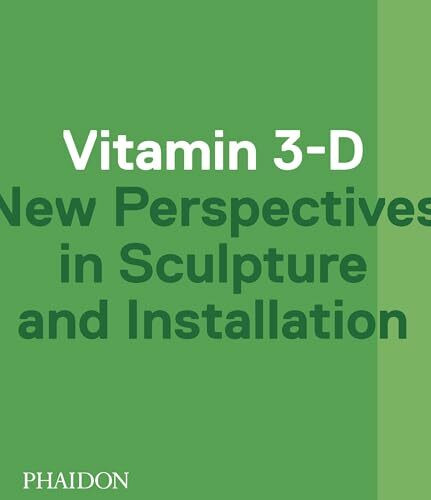 Vitamin 3-D: New Perspectives in sculpture and installation