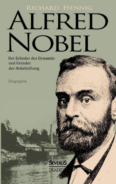 Alfred Nobel. Der Erfinder des Dynamits und Gründer der Nobelstiftung. Biographie