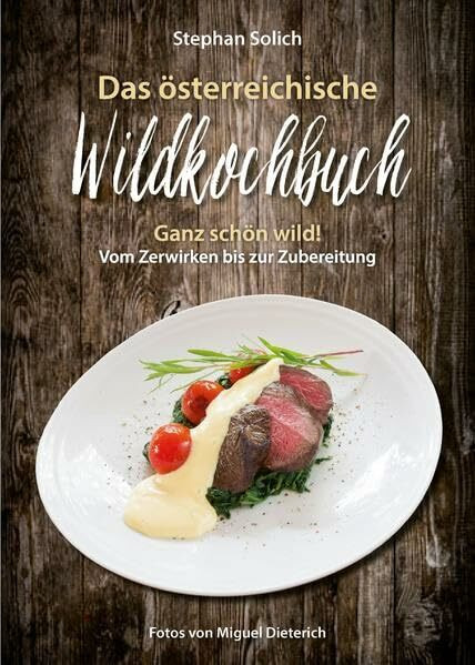 Das österreichische Wildkochbuch: Ganz schön wild! Vom Zerwirken bis zum Zubereiten