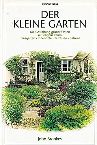 Der kleine Garten: Die Gestaltung grüner Oasen auf engem Raum. Hausgärten - Innenhöfe - Terrassen - Balkons