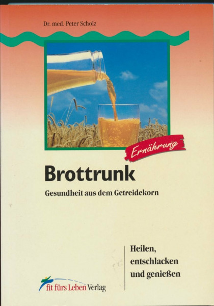 Brottrunk: Gesundheit aus dem Getreidekorn - Heilen, entschlacken und genießen