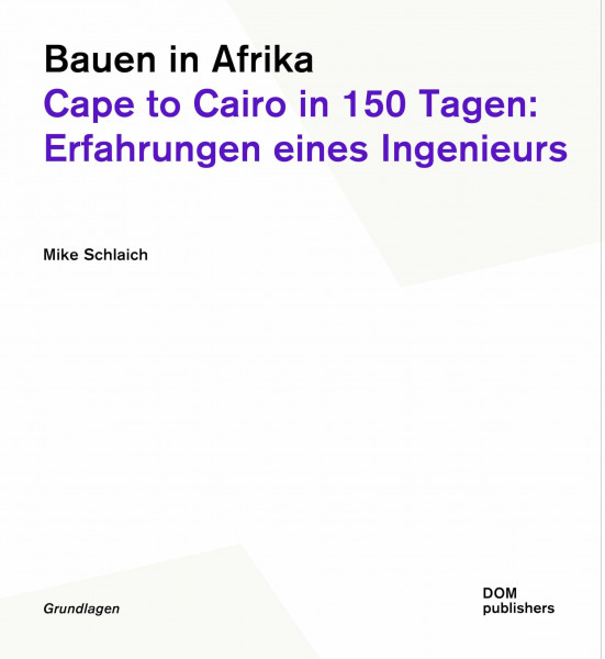 Bauen in Afrika. Cape to Cairo in 150 Tagen: Erfahrungen eines Ingenieurs (Grundlagen, Band 185)