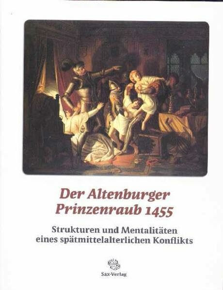 Der Altenburger Prinzenraub 1455: Strukturen und Mentalitäten eines spätmittelalterlichen Konflikts