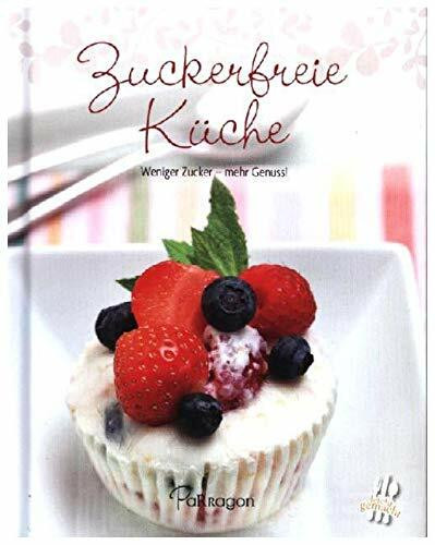 Zuckerfreie Küche: Weniger Zucker – mehr Genuss! (Leicht gemacht / 100 Rezepte)