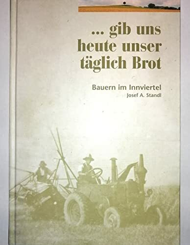 ... gib uns heute unser täglich Brot. Bauern im Innviertel