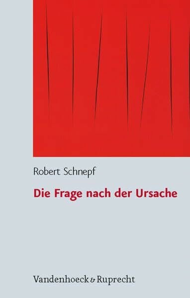 Die Frage nach der Ursache: Systematische und problemgeschichtliche Untersuchungen zum Kausalitäts- und zum Schöpfungsbegriff