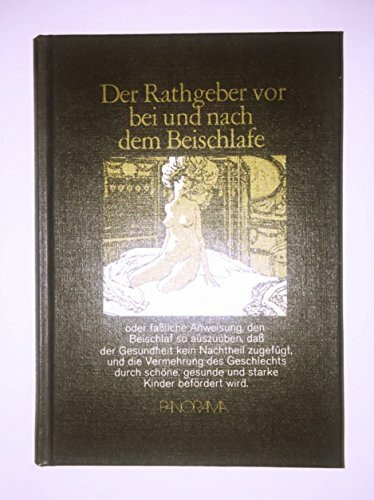 Der Rathgeber vor, bei und nach dem Beischlafe: Oder faßliche Anweisung, den Beischlaf so auszuüben, daß der Gesundheit kein Nachteil zugefügt, und ... gesunde und starke Kinder befördert wird