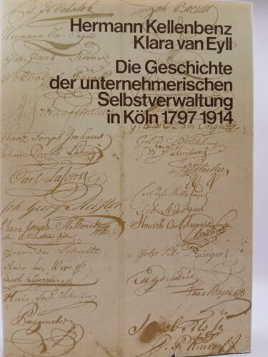 Die Geschichte der unternehmerischen Selbstverwaltung in Köln 1797-1914: Herausgegeben aus Anlass des 175jährigen Bestehens der Industrie- und Handelskammer zu Köln am 8. November 1972