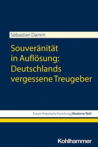 Souveränität in Auflösung: Deutschlands vergessene Treugeber (Forum historische Forschung: Moderne Welt)