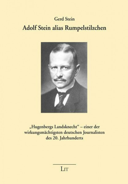 Adolf Stein alias Rumpelstilzchen: "Hugenbergs Landsknecht" - einer der wirkungsmächtigsten deutschen Journalisten des 20. Jahrhunderts (Mediengeschichte, Band 2)