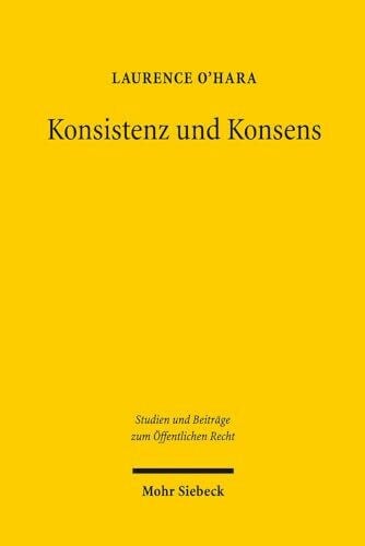 Konsistenz und Konsens: Die Anforderungen des Grundgesetzes an die Folgerichtigkeit der Gesetze (Studien und Beiträge zum Öffentlichen Recht, Band 38)