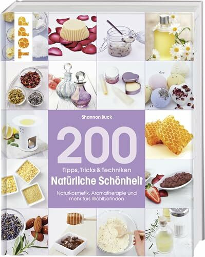 200 Tipps, Tricks und Techniken Natürliche Schönheit: Naturkosmetik, Aromatherapie und mehr fürs Wohlbefinden (Tipps, Tricks & Techniken)