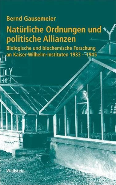Natürliche Ordnungen und politische Allianzen. Biologische und biochemische Forschung an Kaiser-Wilhelm-Instituten 1933-1945 (Geschichte der Kaiser-Wilhelm-Gesellschaft im Nationalsozialismus)
