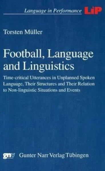 Football, Language and Linguistics: Time-critical Utterances in Unplanned Spoken Language, Their Structures and Their Relation to Non-linguistic Situations and Events (Language in Performance)