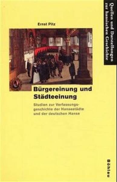 Bürgereinung und Städteeinung: Studien zur Verfassungsgeschichte der Hansestädte und der deutschen Hanse (Quellen und Darstellungen zur Hansischen Geschichte: Neue Folge)