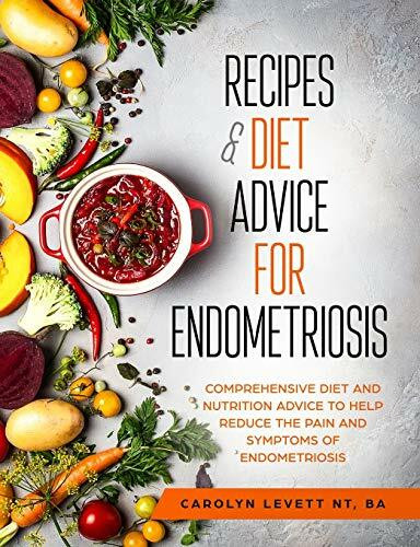 Recipes & Diet Advice for Endometriosis: Comprehensive diet and nutrition advice to help reduce the pain and symptoms of endometriosis (Updated)
