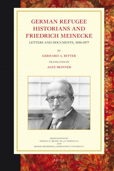 German Refugee Historians and Friedrich Meinecke: Letters and Documents, 1910-1977 (Studies in Central European Histories, Band 49)