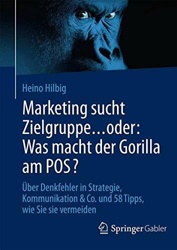 Marketing sucht Zielgruppe … oder: Was macht der Gorilla am POS?: Über Denkfehler in Strategie, Kommunikation & Co. und 58 Tipps, wie Sie sie vermeiden