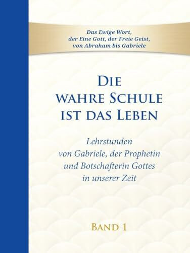 Die wahre Schule ist das Leben - Band 1: Lehrstunden von Gabriele, der Prophetin und Botschafterin Gottes in unserer Zeit (Die wahre Schule ist das Leben: Lehrstunden von Gabriele)