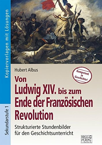 Von Ludwig XIV bis zum Ende der Französischen Revolution: Strukturierte Stundenbilder für den Geschichtsunterricht